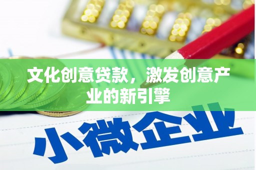 索县文化创意贷款，激发创意产业的新引擎
