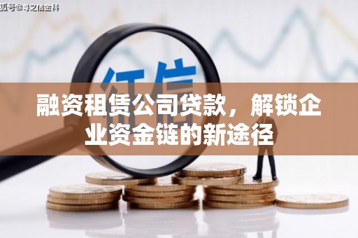 索县融资租赁公司贷款，解锁企业资金链的新途径